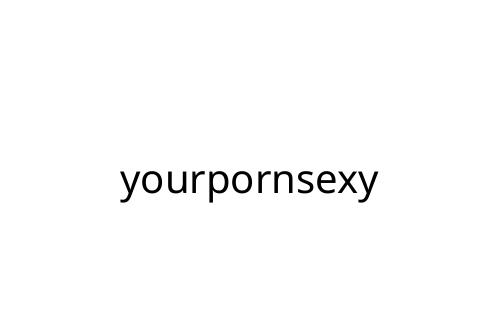 yourpornsexy